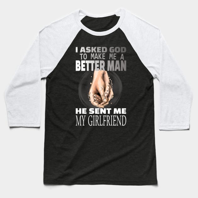 I asked god to be a better man he sent me my girlfriend Baseball T-Shirt by DODG99